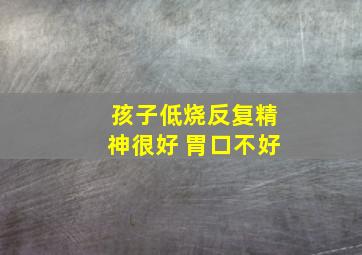 孩子低烧反复精神很好 胃口不好